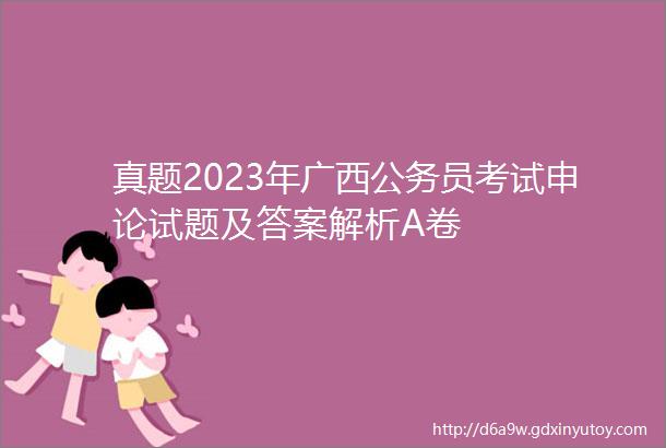 真题2023年广西公务员考试申论试题及答案解析A卷