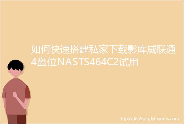 如何快速搭建私家下载影库威联通4盘位NASTS464C2试用评测